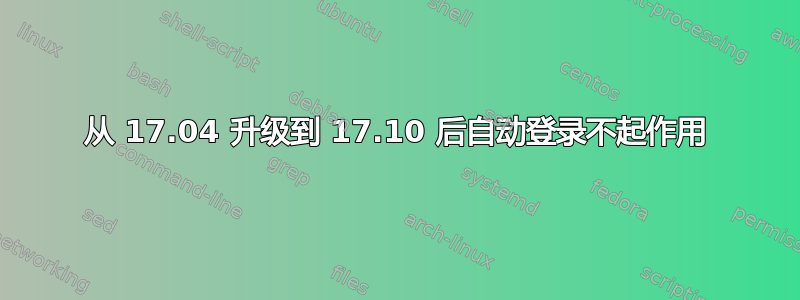 从 17.04 升级到 17.10 后自动登录不起作用