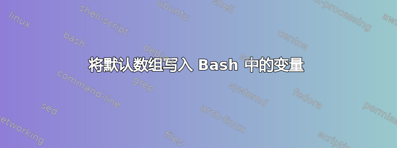 将默认数组写入 Bash 中的变量