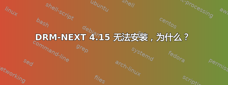 DRM-NEXT 4.15 无法安装，为什么？