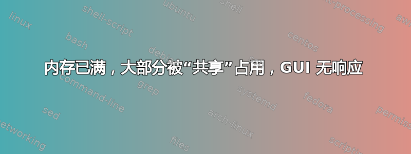 内存已满，大部分被“共享”占用，GUI 无响应