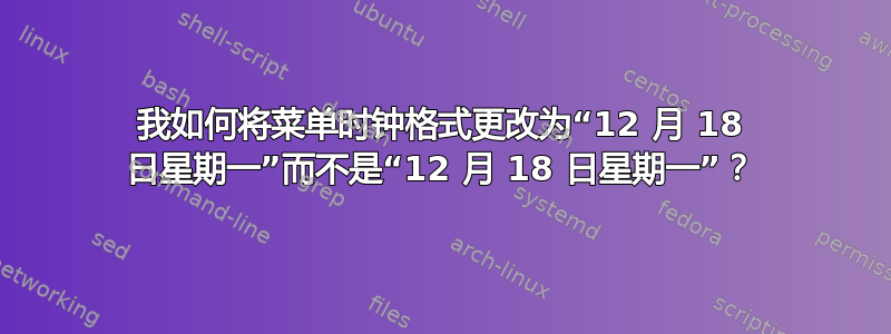 我如何将菜单时钟格式更改为“12 月 18 日星期一”而不是“12 月 18 日星期一”？