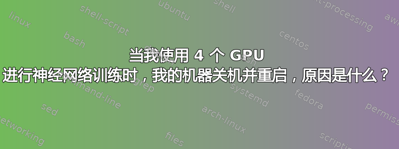 当我使用 4 个 GPU 进行神经网络训练时，我的机器关机并重启，原因是什么？