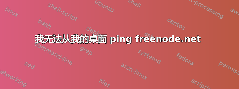 我无法从我的桌面 ping freenode.net