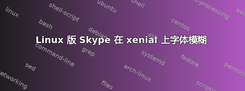 Linux 版 Skype 在 xenial 上字体模糊