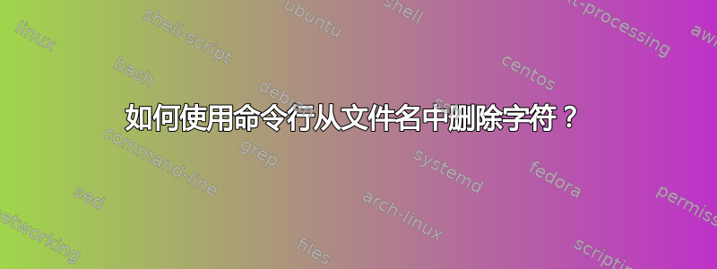 如何使用命令行从文件名中删除字符？