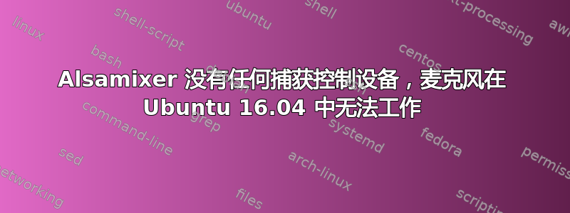 Alsamixer 没有任何捕获控制设备，麦克风在 Ubuntu 16.04 中无法工作