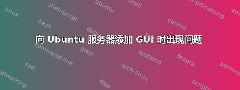 向 Ubuntu 服务器添加 GUI 时出现问题