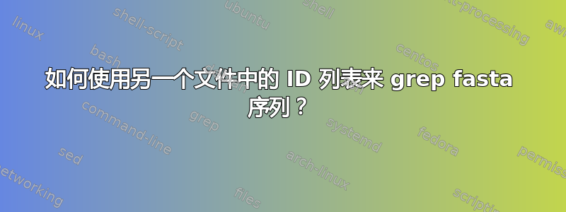 如何使用另一个文件中的 ID 列表来 grep fasta 序列？