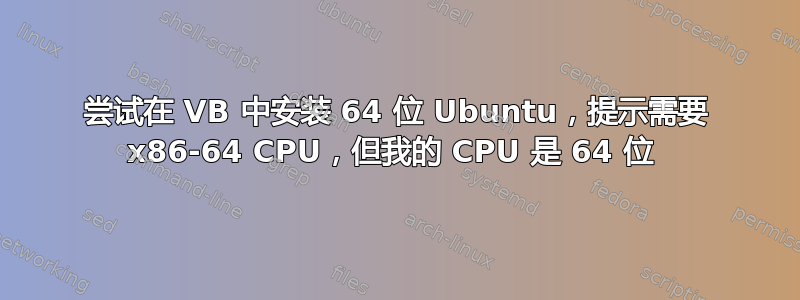 尝试在 VB 中安装 64 位 Ubuntu，提示需要 x86-64 CPU，但我的 CPU 是 64 位 