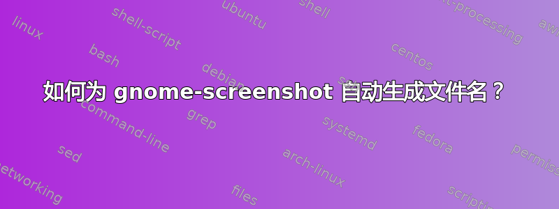 如何为 gnome-screenshot 自动生成文件名？