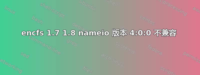 encfs 1.7 1.8 nameio 版本 4:0:0 不兼容