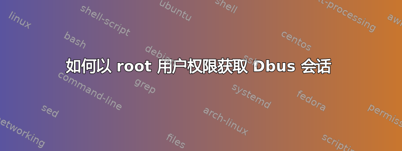 如何以 root 用户权限获取 Dbus 会话