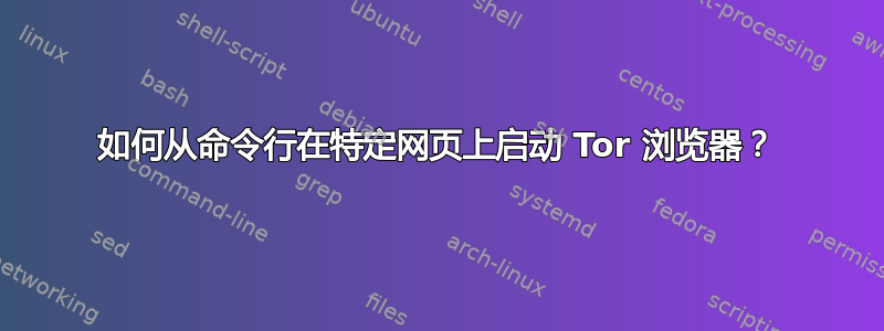 如何从命令行在特定网页上启动 Tor 浏览器？