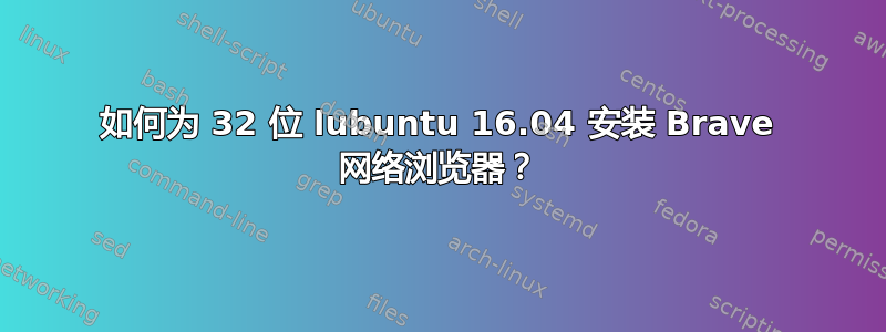 如何为 32 位 lubuntu 16.04 安装 Brave 网络浏览器？