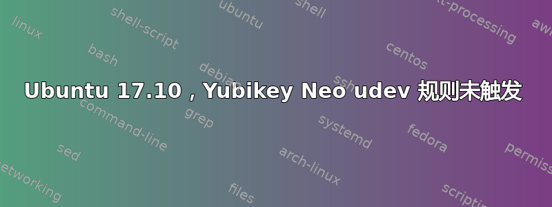 Ubuntu 17.10，Yubikey Neo udev 规则未触发