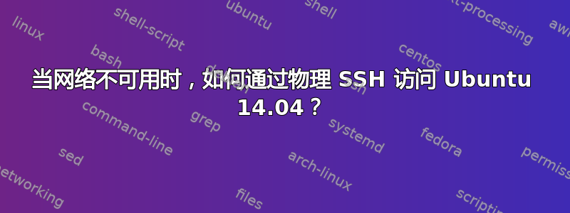 当网络不可用时，如何通过物理 SSH 访问 Ubuntu 14.04？