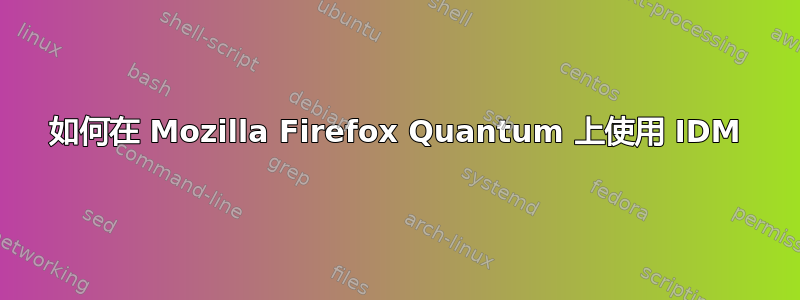 如何在 Mozilla Firefox Quantum 上使用 IDM