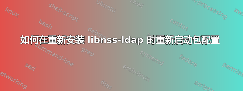 如何在重新安装 libnss-ldap 时重新启动包配置