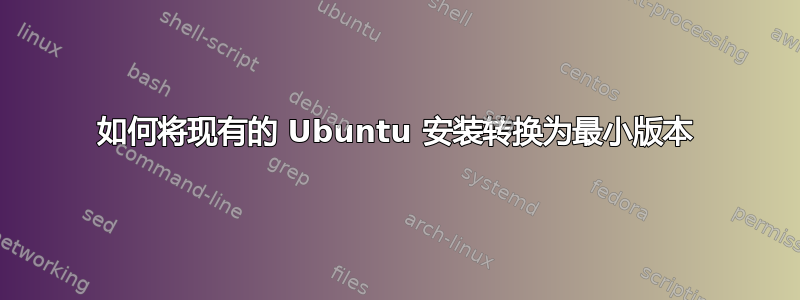 如何将现有的 Ubuntu 安装转换为最小版本