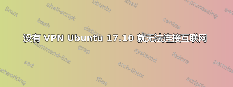 没有 VPN Ubuntu 17.10 就无法连接互联网