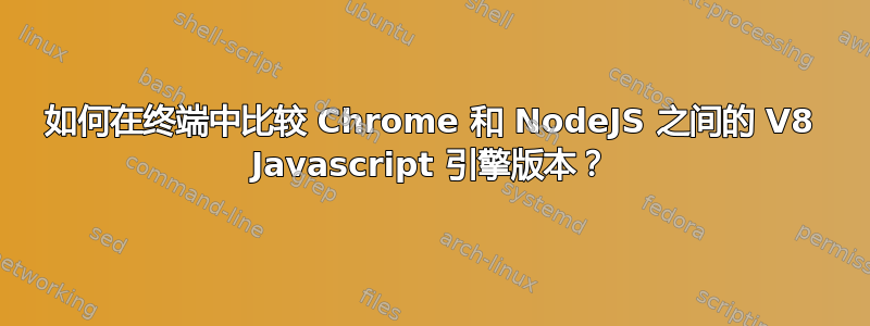 如何在终端中比较 Chrome 和 NodeJS 之间的 V8 Javascript 引擎版本？