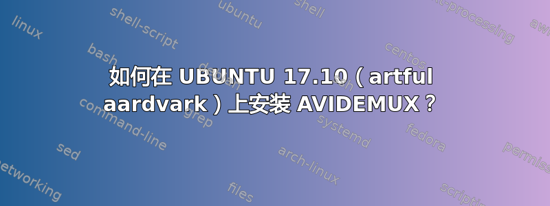 如何在 UBUNTU 17.10（artful aardvark）上安装 AVIDEMUX？