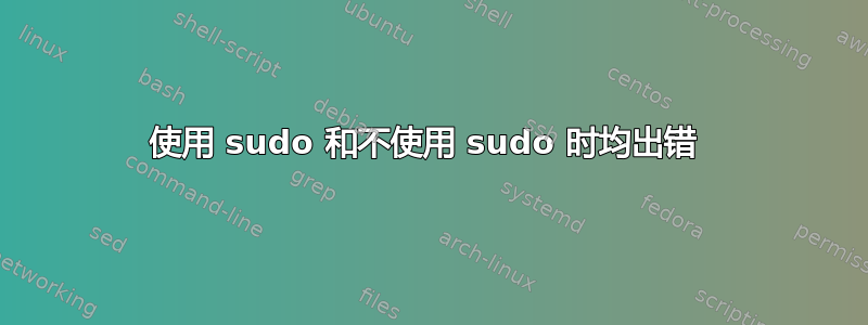 使用 sudo 和不使用 sudo 时均出错 