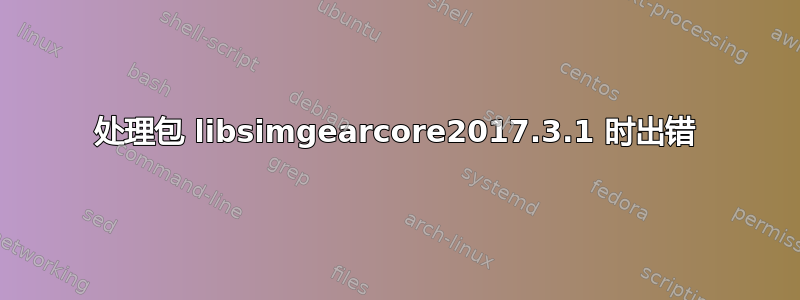 处理包 libsimgearcore2017.3.1 时出错