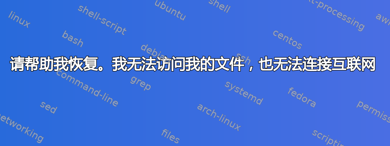 请帮助我恢复。我无法访问我的文件，也无法连接互联网