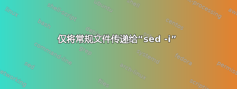 仅将常规文件传递给“sed -i”