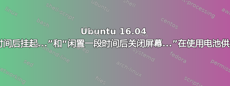 Ubuntu 16.04 的“闲置一段时间后挂起...”和“闲置一段时间后关闭屏幕...”在使用电池供电时不起作用