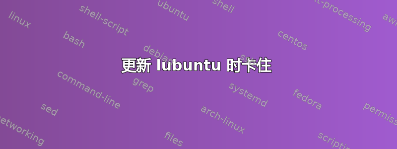 更新 lubuntu 时卡住