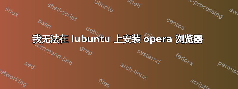 我无法在 lubuntu 上安装 opera 浏览器