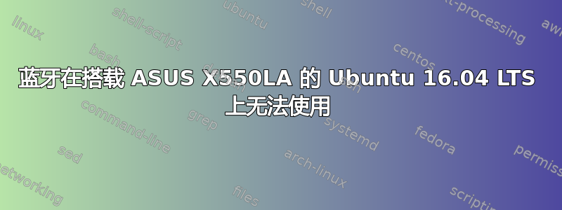 蓝牙在搭载 ASUS X550LA 的 Ubuntu 16.04 LTS 上无法使用