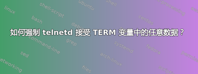 如何强制 telnetd 接受 TERM 变量中的任意数据？