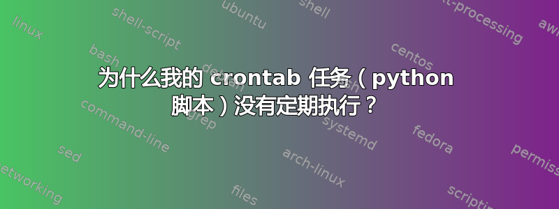 为什么我的 crontab 任务（python 脚本）没有定期执行？