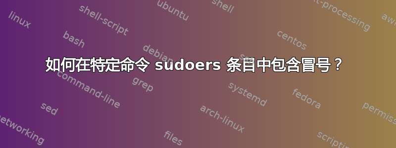 如何在特定命令 sudoers 条目中包含冒号？