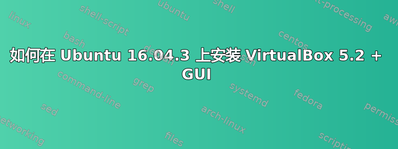 如何在 Ubuntu 16.04.3 上安装 VirtualBox 5.2 + GUI