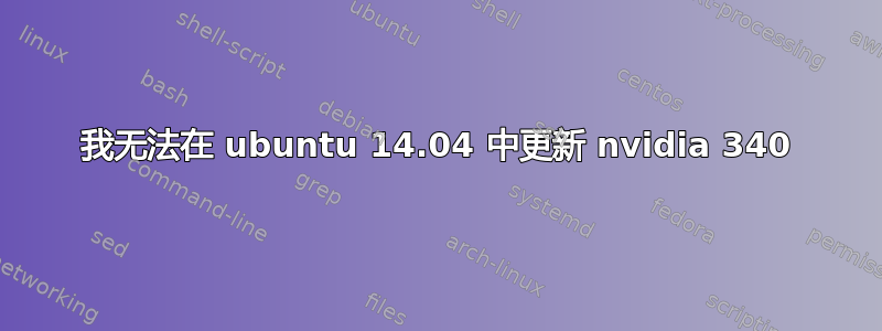 我无法在 ubuntu 14.04 中更新 nvidia 340