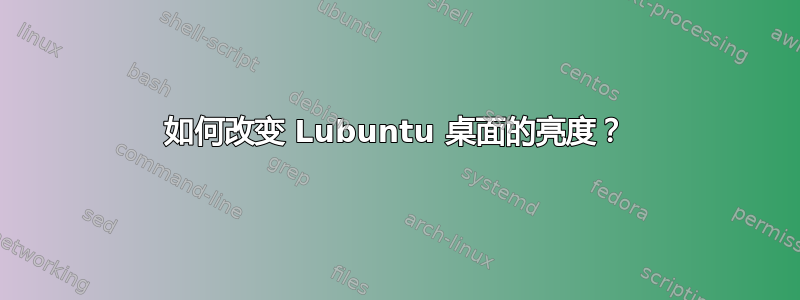 如何改变 Lubuntu 桌面的亮度？