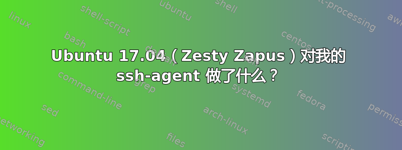 Ubuntu 17.04（Zesty Zapus）对我的 ssh-agent 做了什么？