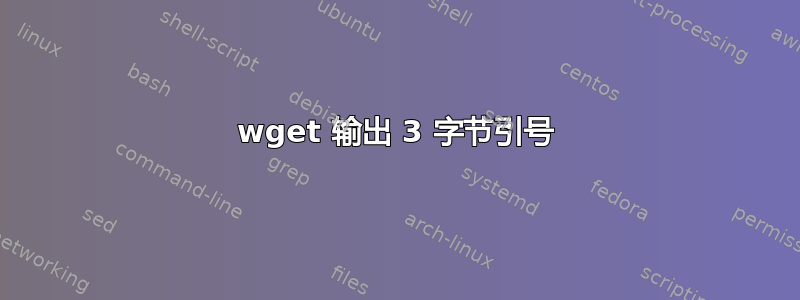 wget 输出 3 字节引号