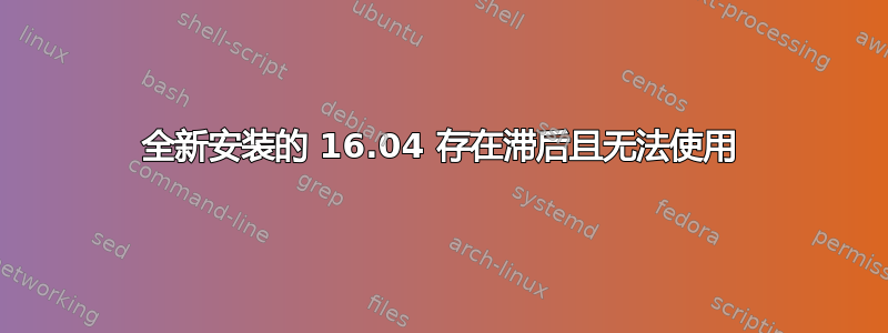 全新安装的 16.04 存在滞后且无法使用