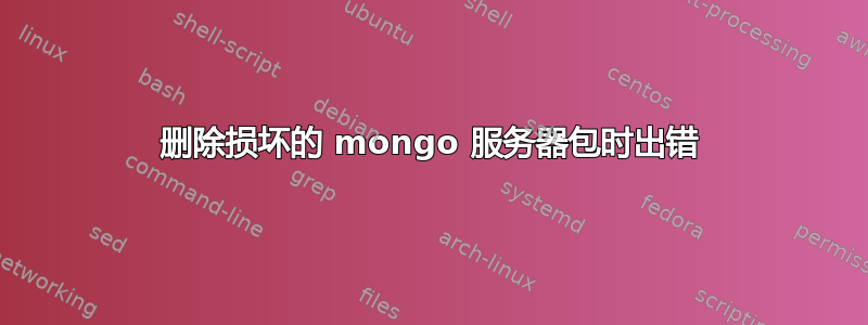 删除损坏的 mongo 服务器包时出错