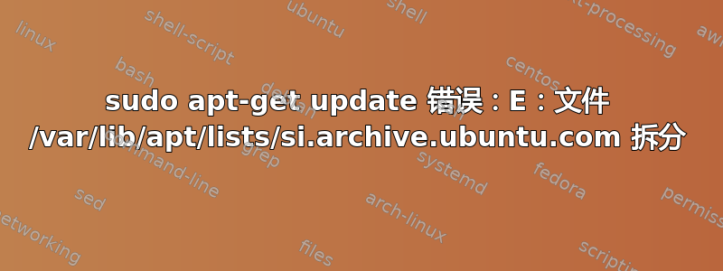 sudo apt-get update 错误：E：文件 /var/lib/apt/lists/si.archive.ubuntu.com 拆分