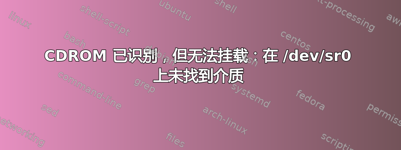 CDROM 已识别，但无法挂载：在 /dev/sr0 上未找到介质