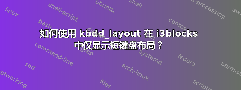 如何使用 kbdd_layout 在 i3blocks 中仅显示短键盘布局？