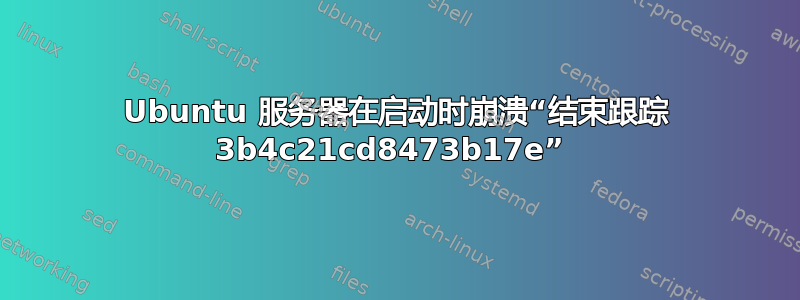 Ubuntu 服务器在启动时崩溃“结束跟踪 3b4c21cd8473b17e” 