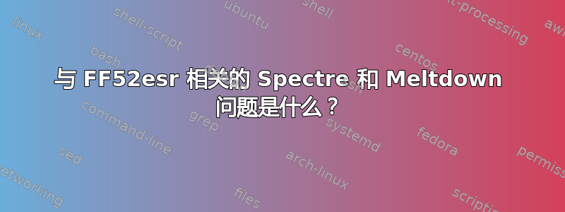 与 FF52esr 相关的 Spectre 和 Meltdown 问题是什么？