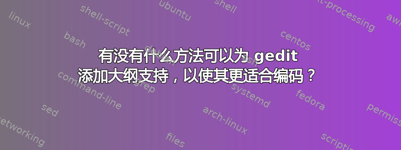 有没有什么方法可以为 gedit 添加大纲支持，以使其更适合编码？